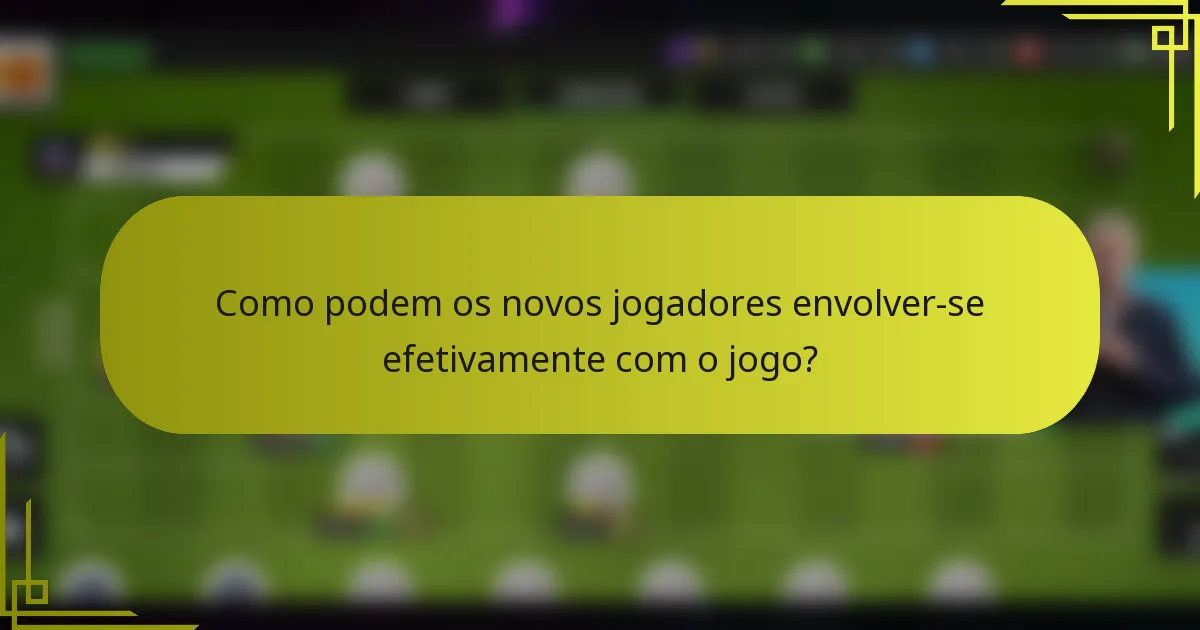 Como podem os novos jogadores envolver-se efetivamente com o jogo?