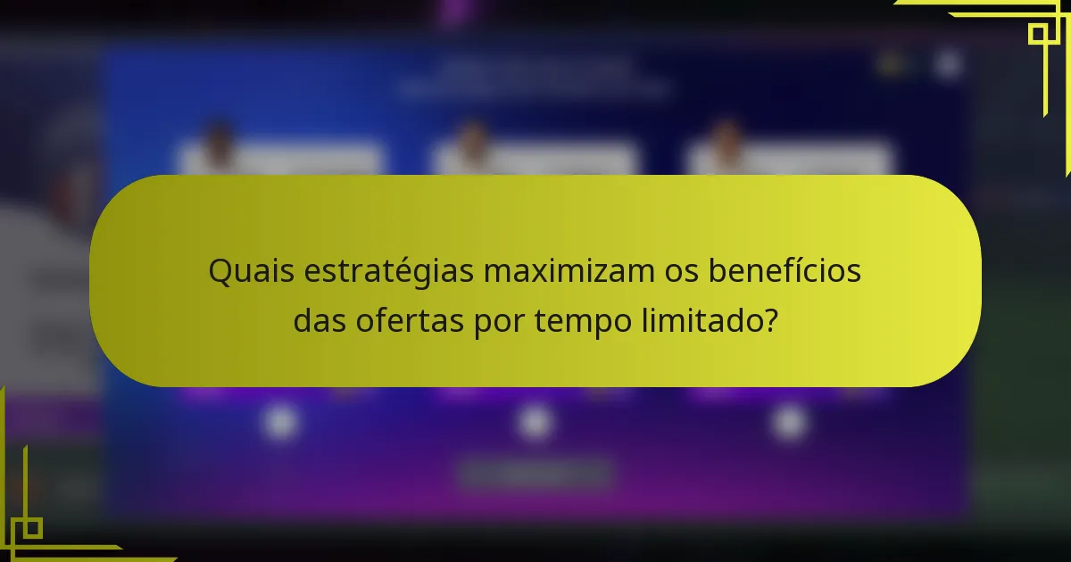 Quais estratégias maximizam os benefícios das ofertas por tempo limitado?