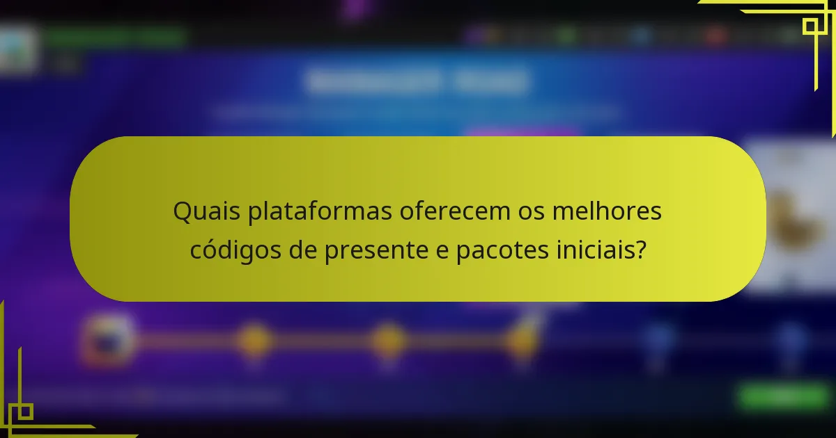 Quais plataformas oferecem os melhores códigos de presente e pacotes iniciais?