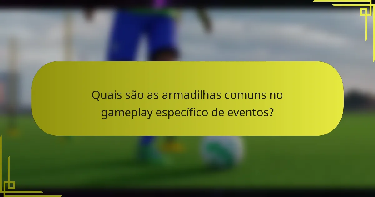 Quais são as armadilhas comuns no gameplay específico de eventos?