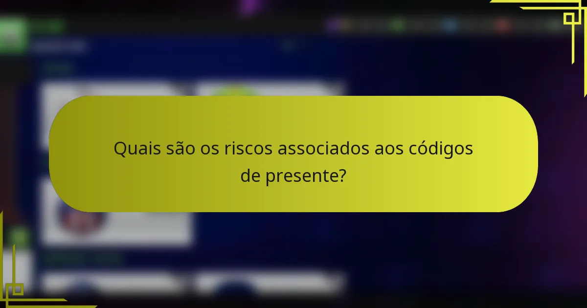 Quais são os riscos associados aos códigos de presente?