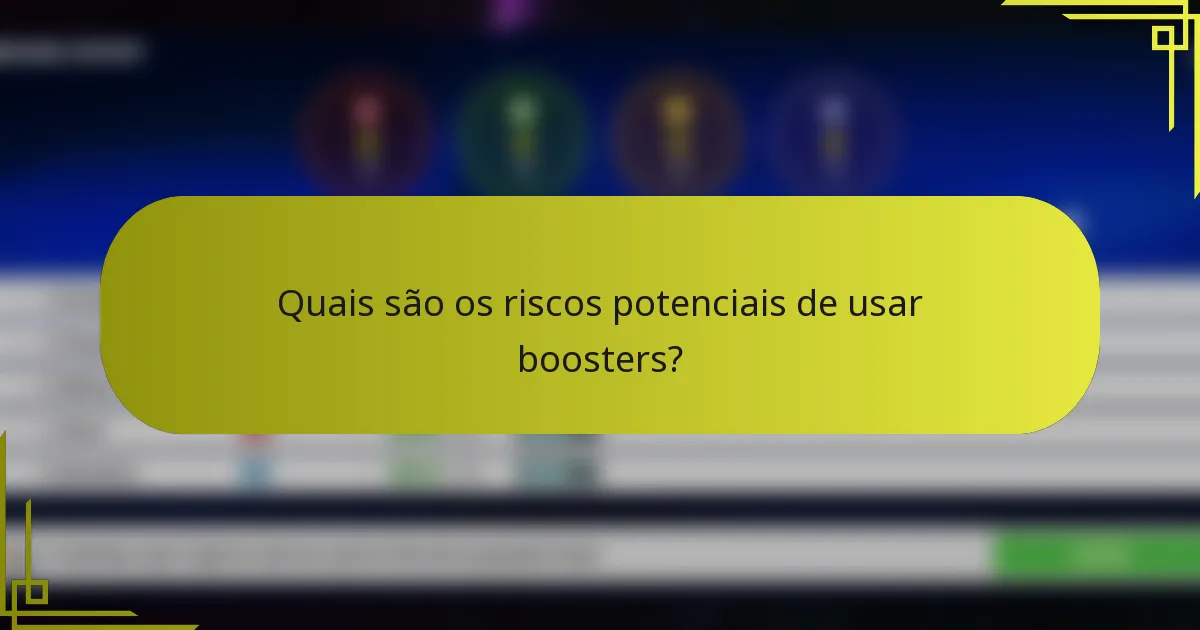 Quais são os riscos potenciais de usar boosters?